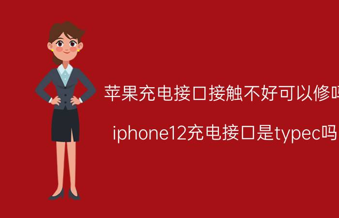 苹果充电接口接触不好可以修吗 iphone12充电接口是typec吗？